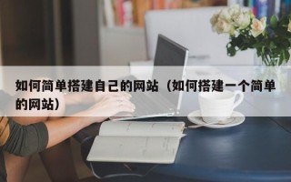 新乡如何简单搭建自己的网站（如何搭建一个简单的网站）