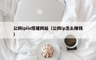 新乡公网ipiis搭建网站（公网ip怎么赚钱）