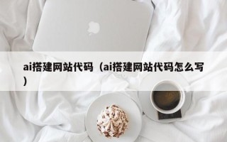 新乡ai搭建网站代码（ai搭建网站代码怎么写）