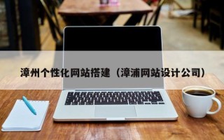 新乡漳州个性化网站搭建（漳浦网站设计公司）