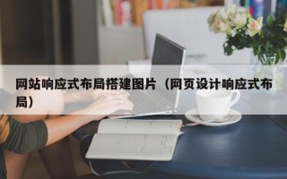 新乡网站响应式布局搭建图片（网页设计响应式布局）