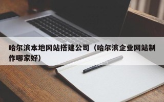 新乡哈尔滨本地网站搭建公司（哈尔滨企业网站制作哪家好）