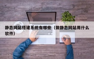 新乡静态网站搭建系统有哪些（做静态网站用什么软件）