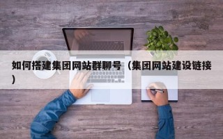 新乡如何搭建集团网站群聊号（集团网站建设链接）