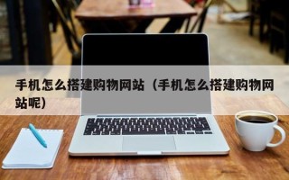 新乡手机怎么搭建购物网站（手机怎么搭建购物网站呢）