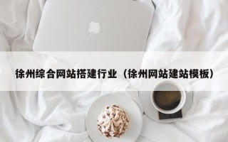 新乡徐州综合网站搭建行业（徐州网站建站模板）