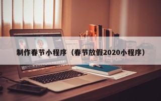 新乡制作春节小程序（春节放假2020小程序）