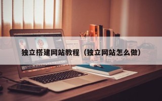 新乡独立搭建网站教程（独立网站怎么做）