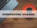 新乡如何搭建单机软件网站（单机游戏搭建）