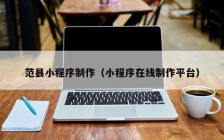 新乡范县小程序制作（小程序在线制作平台）