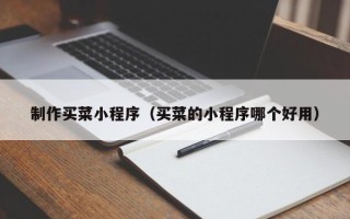 新乡制作买菜小程序（买菜的小程序哪个好用）