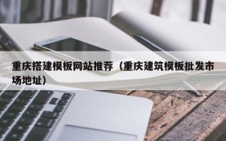 新乡重庆搭建模板网站推荐（重庆建筑模板批发市场地址）
